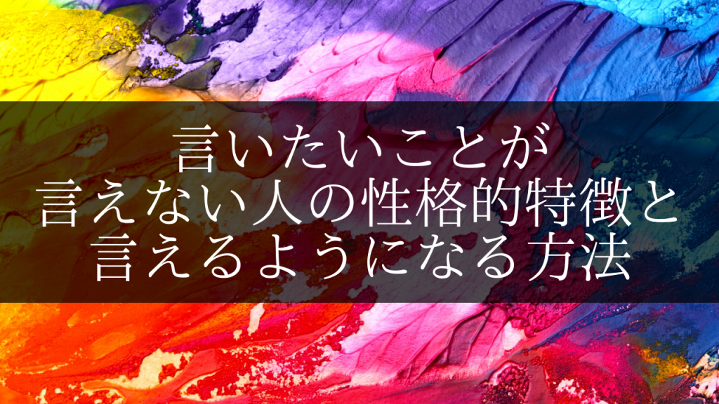 言いたいことが言えない人の性格的特徴や言えるようになる方法について