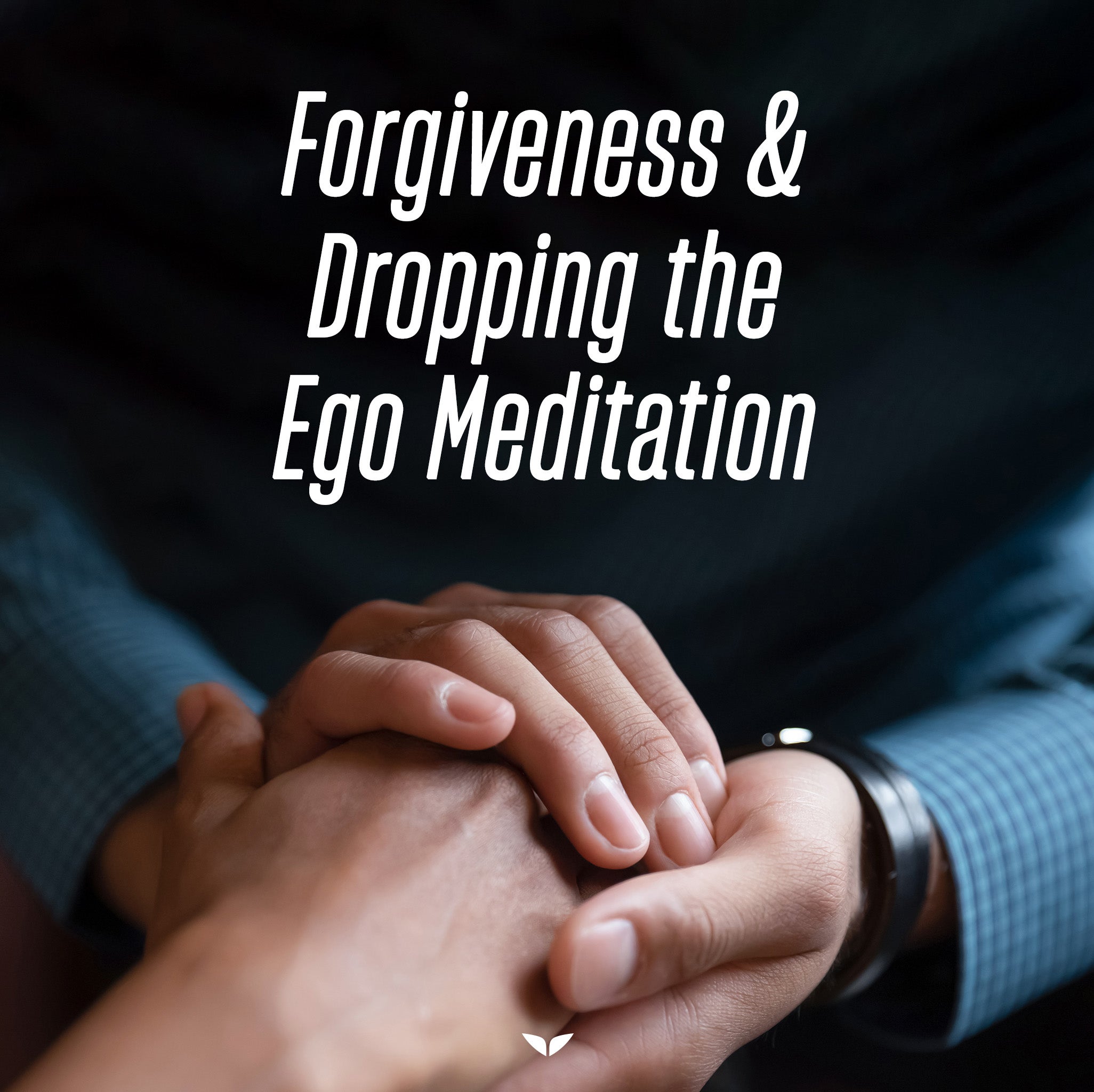 Forgiveness & Dropping the Ego Meditation
