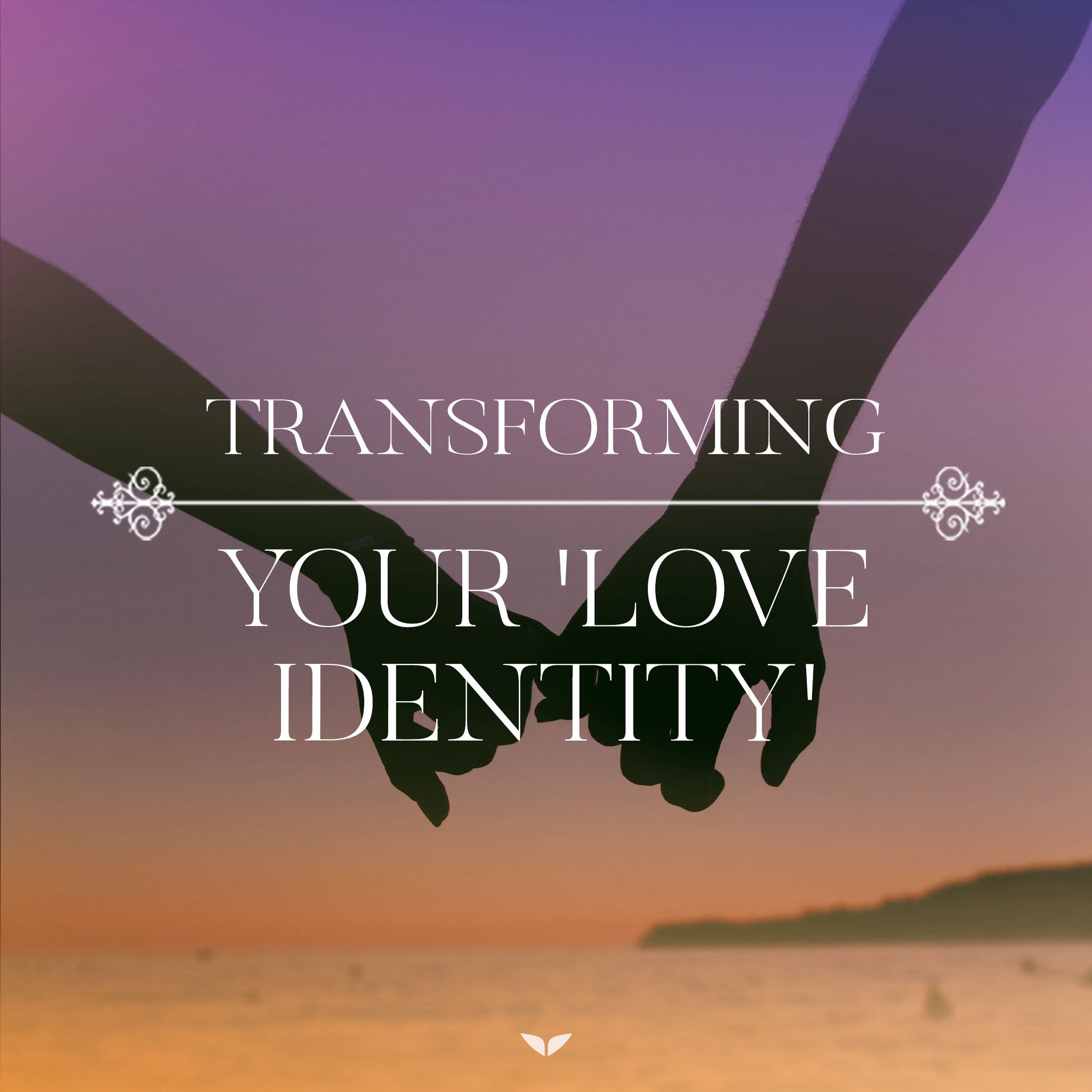 Week 3: Transforming Your 'Love Identity'