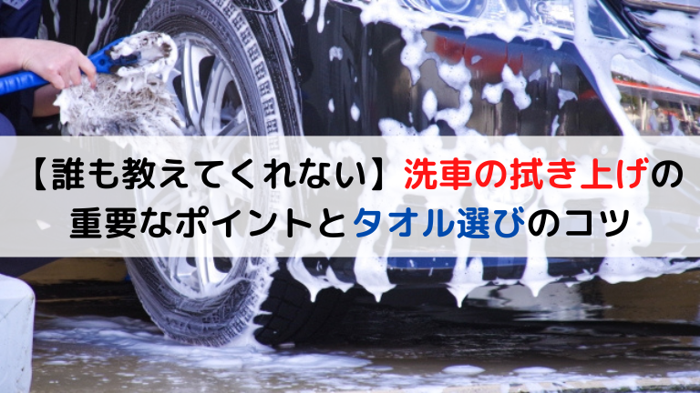 【誰も教えてくれない】洗車の拭き上げの重要なポイントとタオル選びのコツ