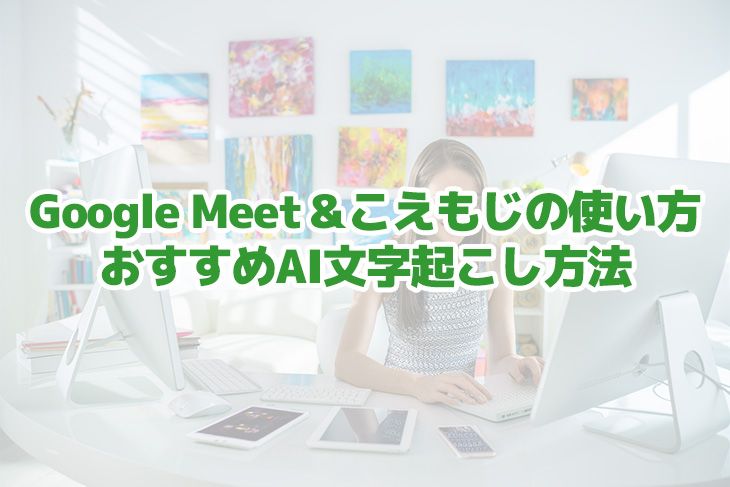 Google Meetで会議を文字起こしするには？拡張機能「こえもじ」の使い方とおすすめAI文字起こし方法