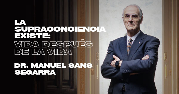Dr. Manuel Sans Segarra - La Supraconciencia existe: Vida después de la vida
