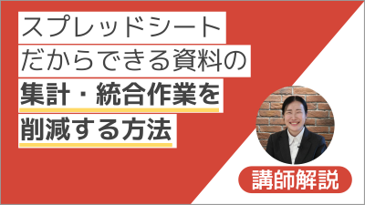 【講師解説】スプレッドシートだからできる、資料の集計・統合作業を削減する方法