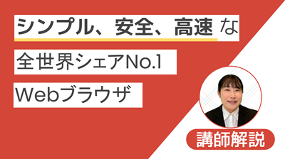 【講師解説】シンプル、安全、高速な全世界シェアNo.1 Webブラウザ