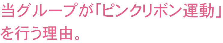 当グループが「ピンクリボン運動」を行う理由。