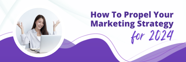 How To Propel. Your Marketing Strategy For 2024