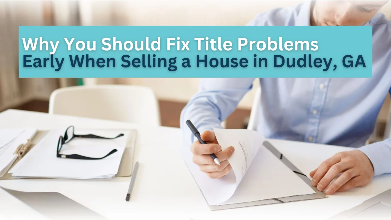 Why You Should Fix Title Problems Early When Selling a House in Dudley, GA