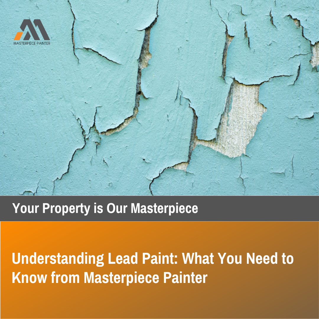 Understanding Lead Paint: What You Need to Know from Masterpiece Painter