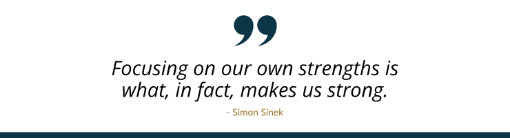 Focusing on our own strengths is what, in fact, makes us strong. Quote by Simon Sinek