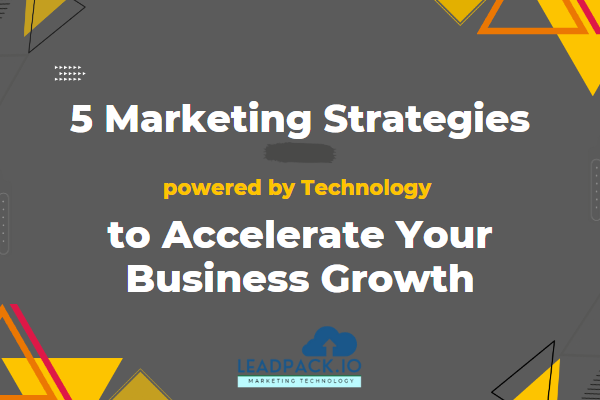 5 Marketing Strategies Powered by Technology to Accelerate Your Business Growth