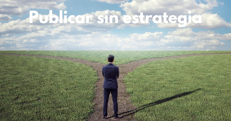 Publicar en redes sociales sin estrategia clara ni planificación Publicar en redes sociales sin estrategia clara ni planificación