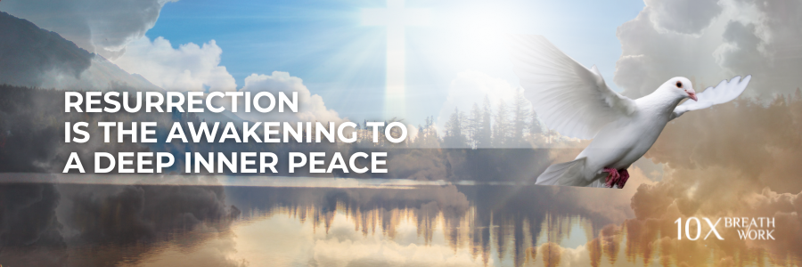 10xbreathwork- Resurrection is the awakening to a deep inner peace 10xbreathwork- Resurrection is the awakening to a deep inner peace