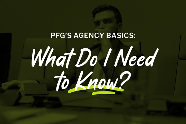 PFG’s Agency Basics: What Do I Need to Know? PFG’s Agency Basics: What Do I Need to Know?