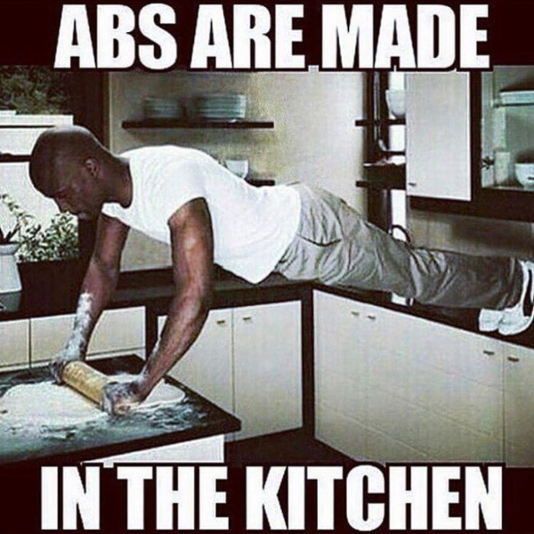 Abs are made in the kitchen!