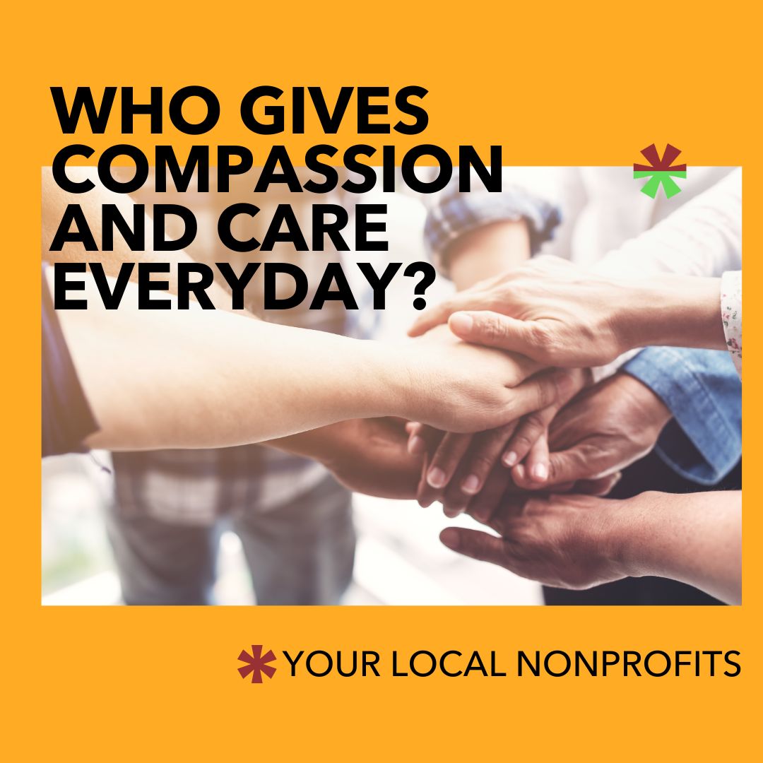 Close-up of multiple hands stacked together to symbolize support and compassion, overlaid with the text ‘Who gives compassion and care everyday? Your local nonprofits.’ Close-up of multiple hands stacked together to symbolize support and compassion, overlaid with the text ‘Who gives compassion and care everyday? Your local nonprofits.’