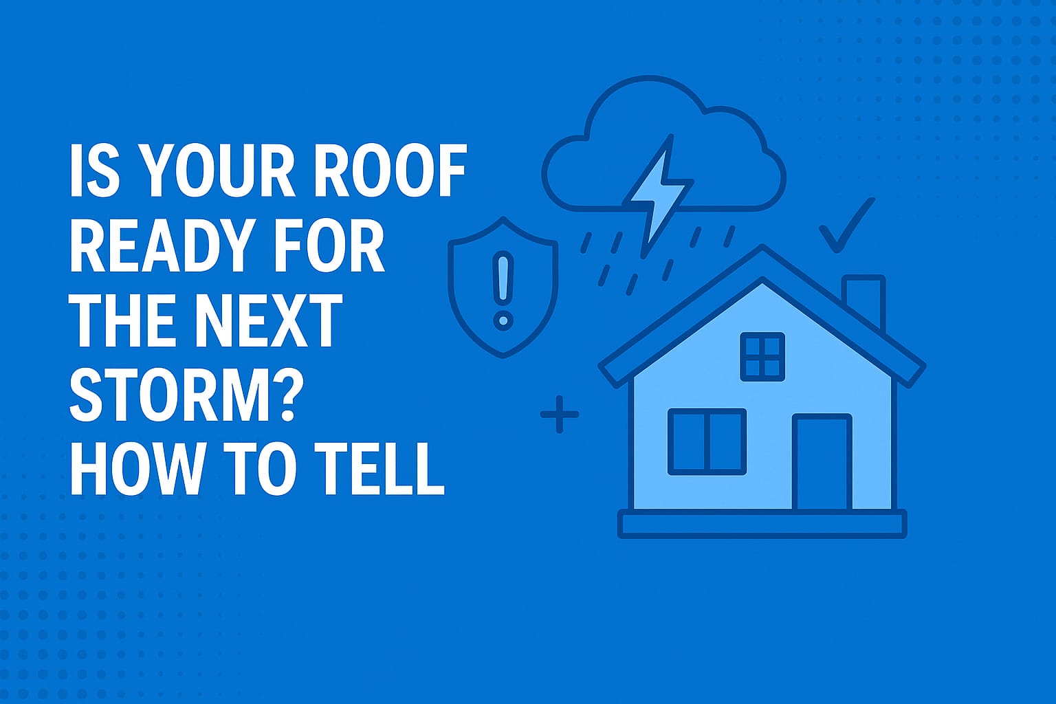 Is Your Roof Ready for the Next Storm? Is Your Roof Ready for the Next Storm?