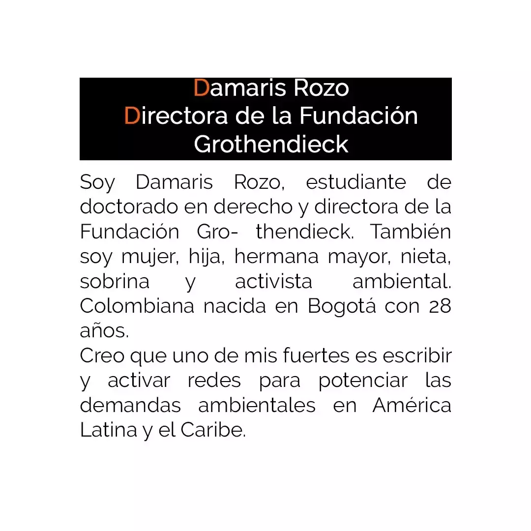 Imagen con texto biográfico que presenta a Damaris Rozo como directora de la Fundación Grothendieck estudiante de doctorado en derecho y activista ambiental colombiana Imagen con texto biográfico que presenta a Damaris Rozo como directora de la Fundación Grothendieck estudiante de doctorado en derecho y activista ambiental colombiana