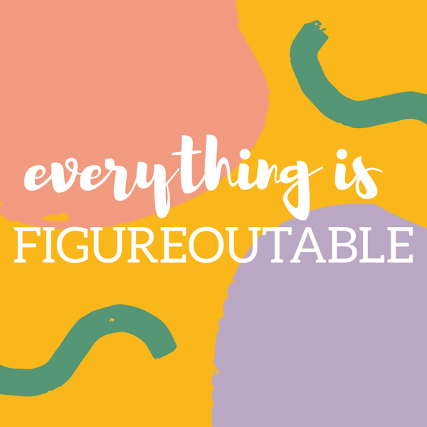 A bright and colorful graphic with a positive affirmation stating 'everything is FIGUREOUTABLE' in white bold lettering. The background is divided into abstract shapes with a palette of peach, yellow, teal, and purple