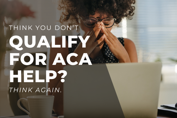 Think You Don’t Qualify for ACA Help? Think Again. Woman pictured with a stressed expression. Think You Don’t Qualify for ACA Help? Think Again. Woman pictured with a stressed expression.