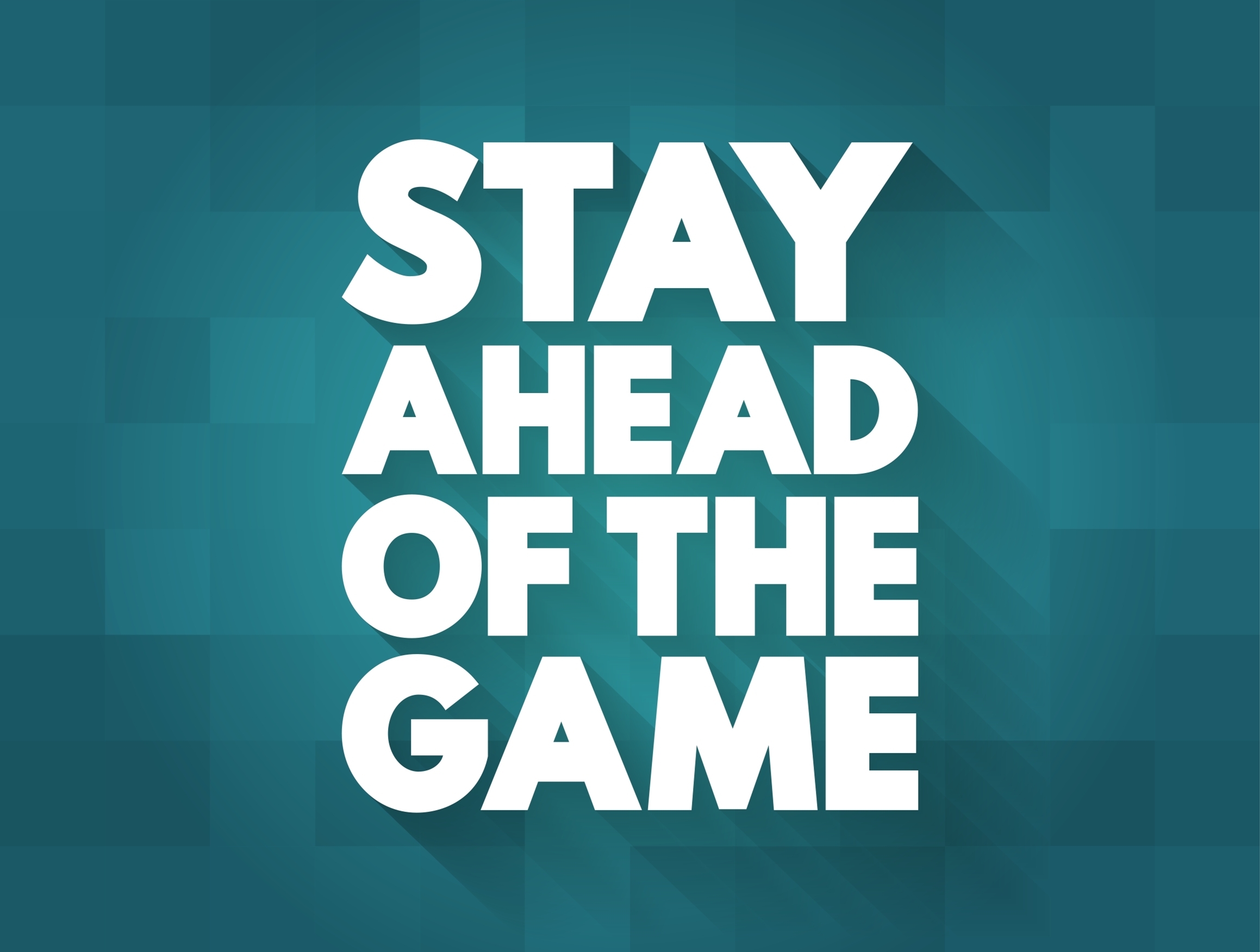 stay ahead of the game