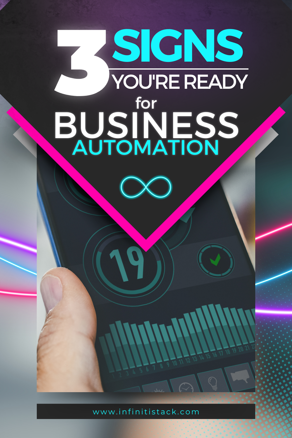 Pinterest pin featuring the headline '3 Signs You're Ready for Business Automation' with a sleek design, a smartphone displaying analytics and progress indicators, and vibrant neon accents. Includes the Infiniti Stack logo and website link www.infinitistack.com. Pinterest pin featuring the headline '3 Signs You're Ready for Business Automation' with a sleek design, a smartphone displaying analytics and progress indicators, and vibrant neon accents. Includes the Infiniti Stack logo and website link www.infinitistack.com.