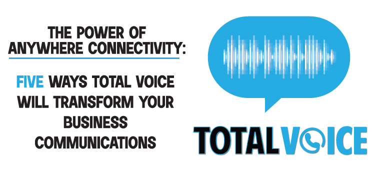 The Power of Anywhere Connectivity: 5 Ways Total Voice Will Transform Your Business Communications