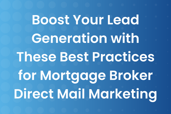 Boost Your Lead Generation with These Best Practices for Mortgage Broker Direct Mail Marketing