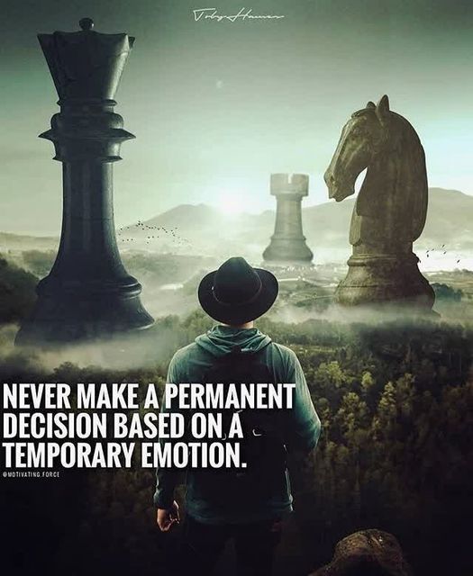 Never make a permanent decision based on a temporary emotion Never make a permanent decision based on a temporary emotion