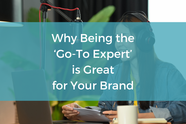 Why being the 'go-to expert' is great for your brand
