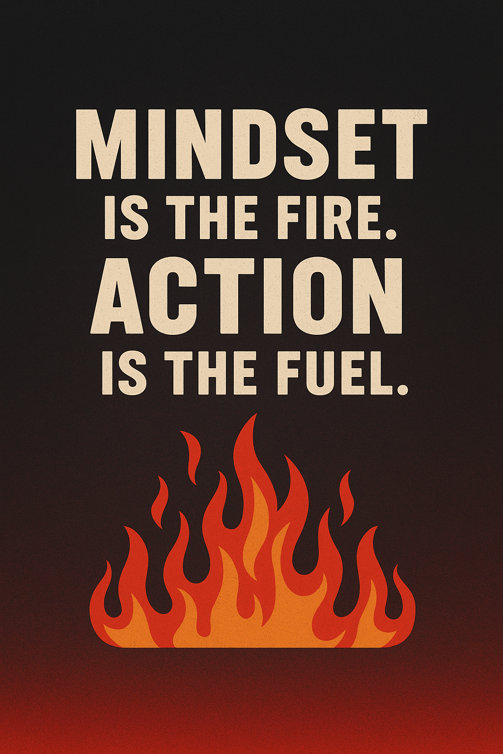 Motivation is the fire: Action is the Fuel Motivation is the fire: Action is the Fuel