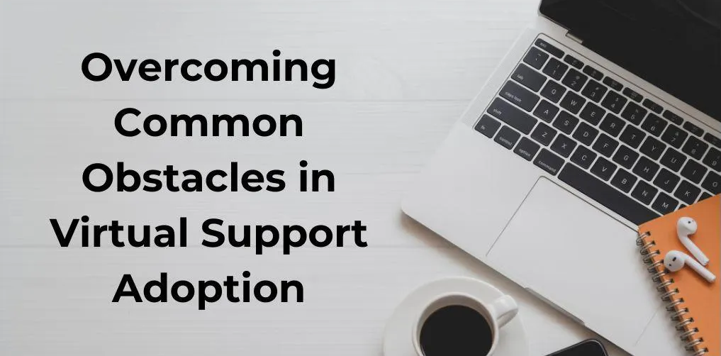 Overcoming Common Obstacles in Virtual Support Adoption