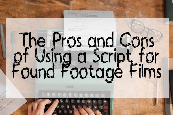 The pros and cons of using a script for Found Footage films