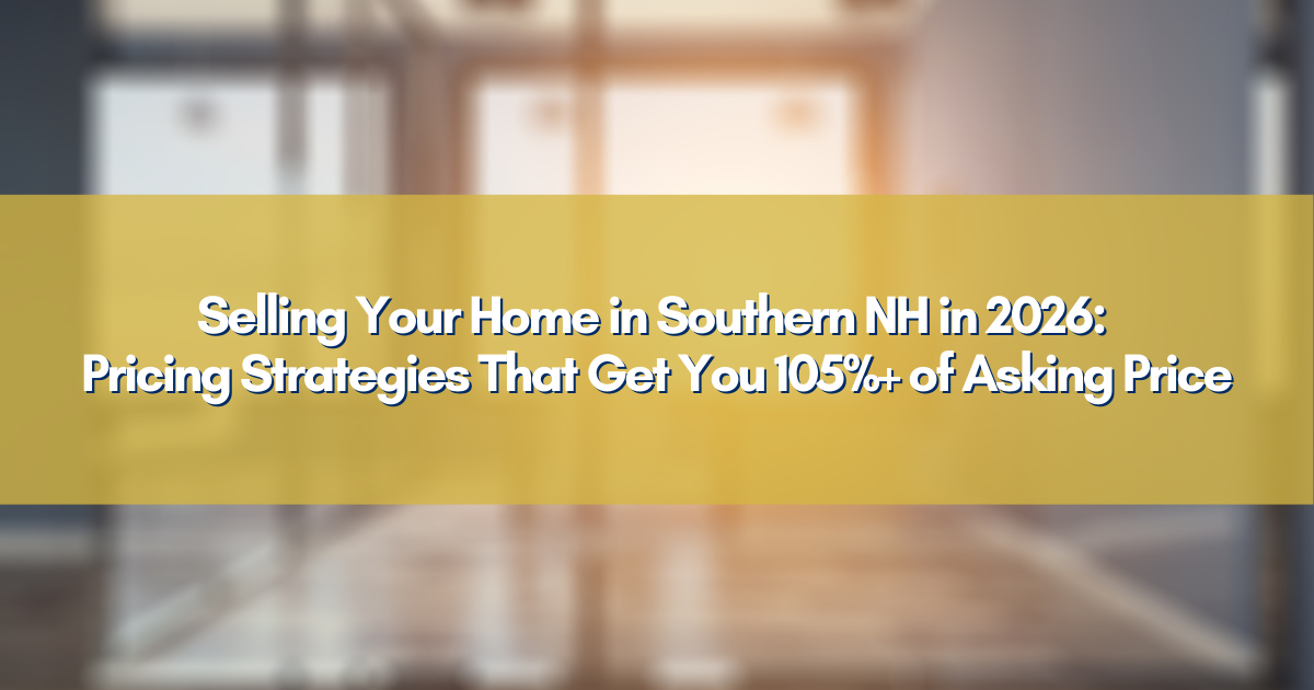 Selling Your Home in Southern NH in 2026: Pricing Strategies That Get You 105%+ of Asking Price