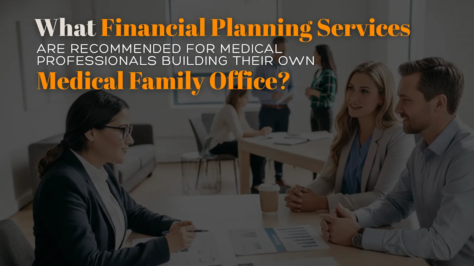 Medical professionals and their financial advisor discuss financial planning services recommended for building a successful medical family office, ensuring long-term financial stability.