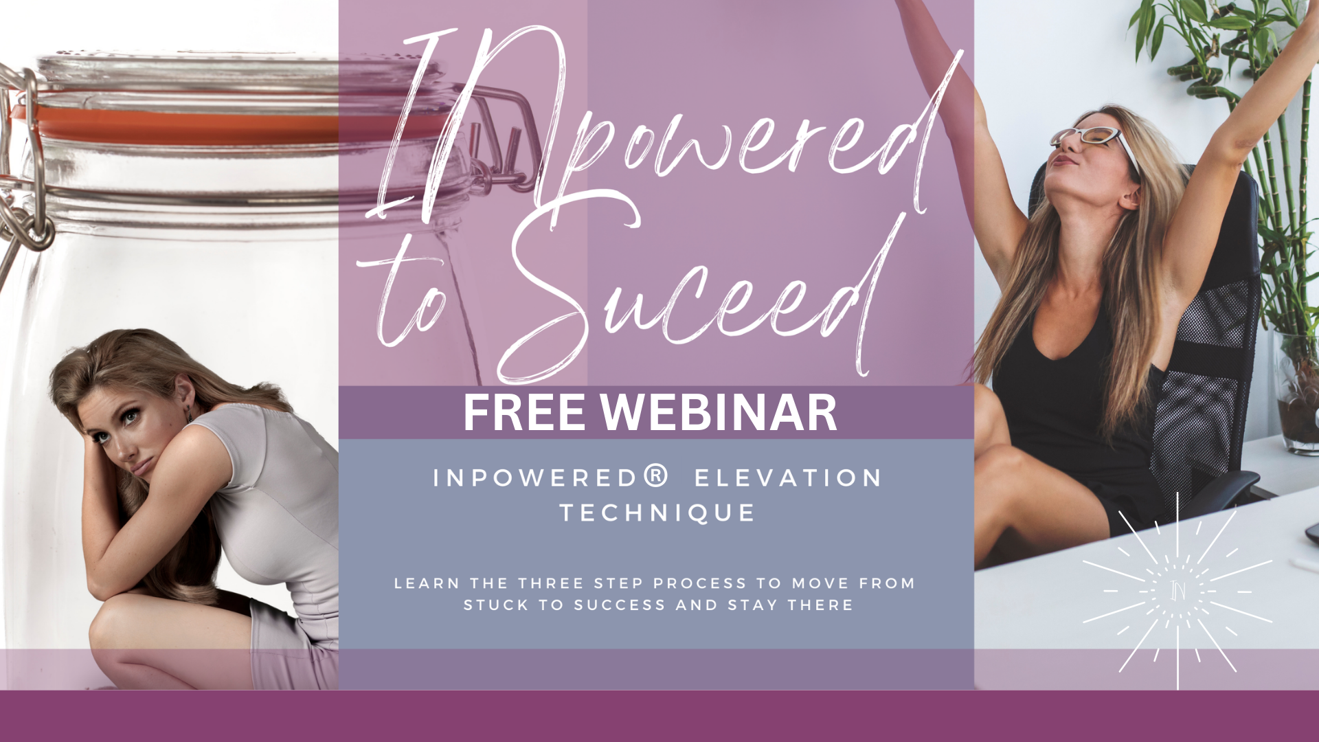 Woman stuck in glass jar on one side and woman looking elated on the other. FREE Webinar INPowered to Succeed words, learn the INPowered Elevation Technique a 3 step process for creating lasting change. Woman stuck in glass jar on one side and woman looking elated on the other. FREE Webinar INPowered to Succeed words, learn the INPowered Elevation Technique a 3 step process for creating lasting change.