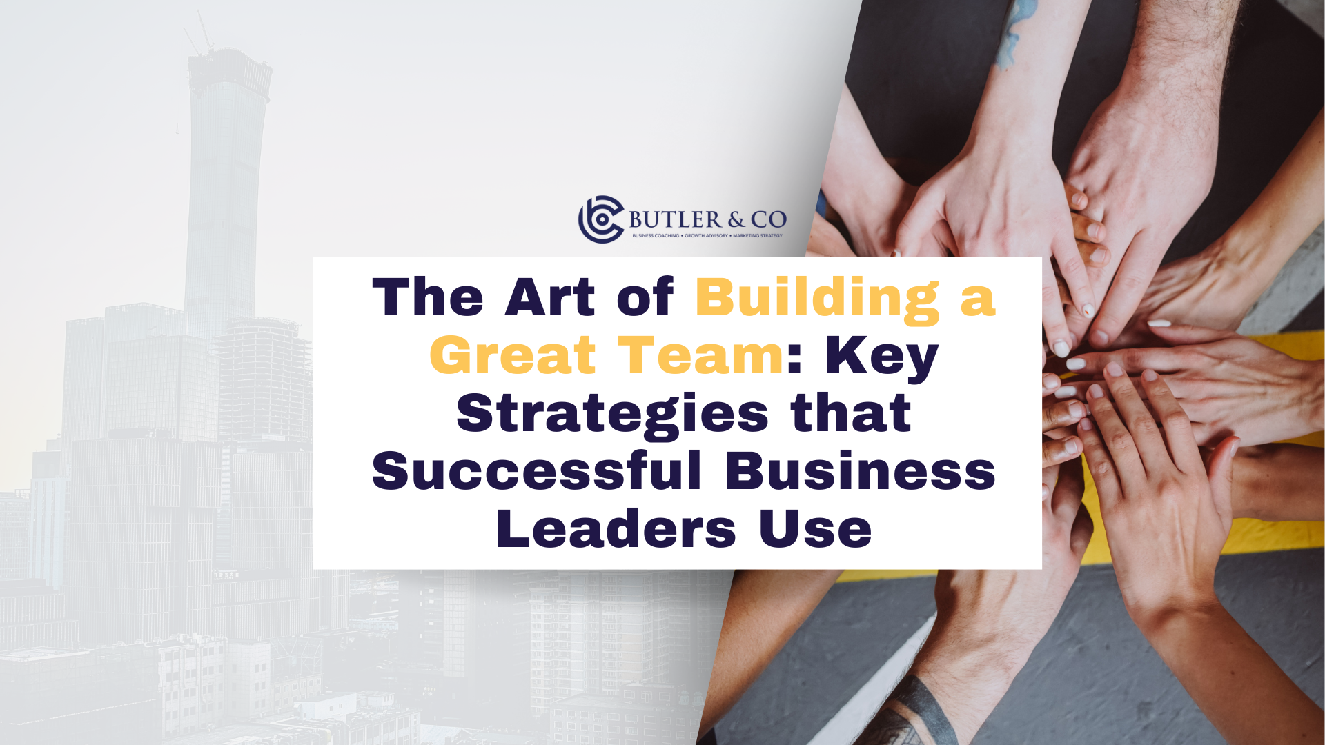 The Art of Building a Great Team: Key Strategies that Successful Business Leaders Use