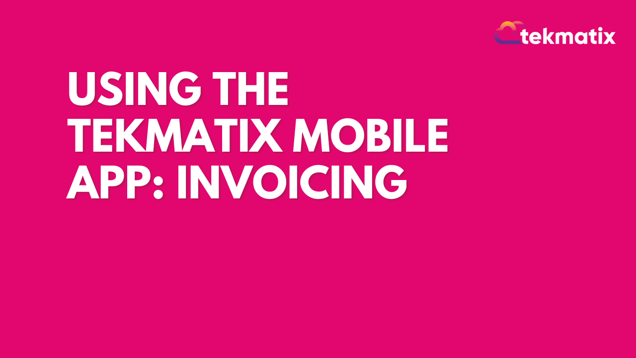 Using The TekMatix Mobile App: Invoicing