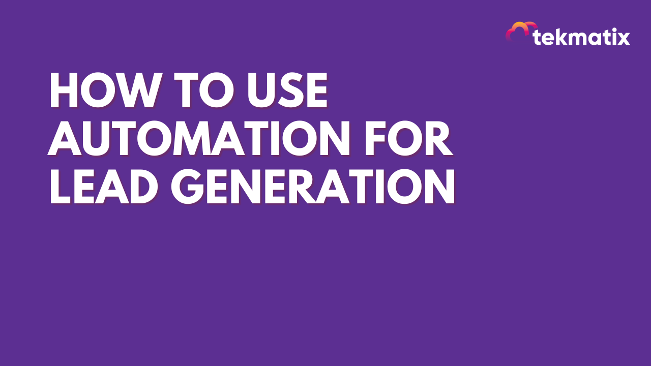 How to Use Automation for Lead Generation in Tekmatix