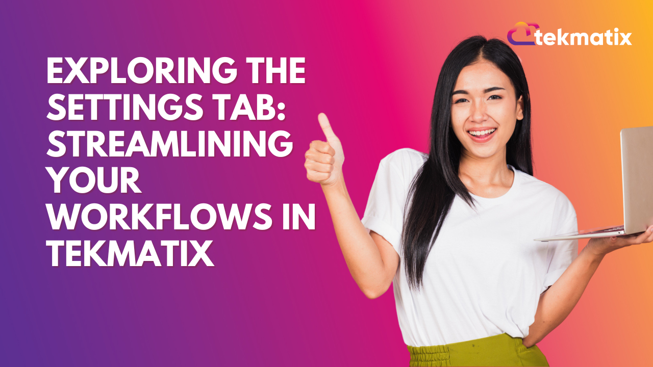 Exploring the Settings Tab: Streamlining Your Workflows in Tekmatix