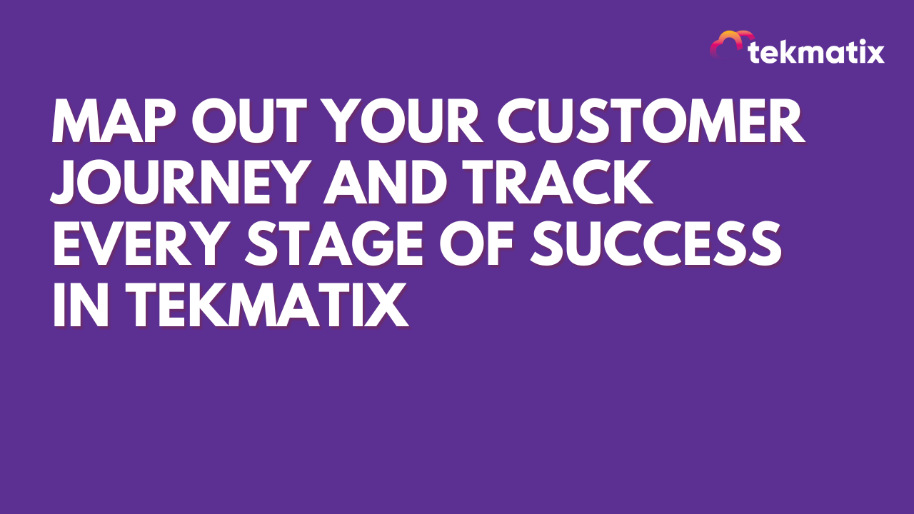 Map Out Your Customer Journey and Track Every Stage of Success in Tekmatix