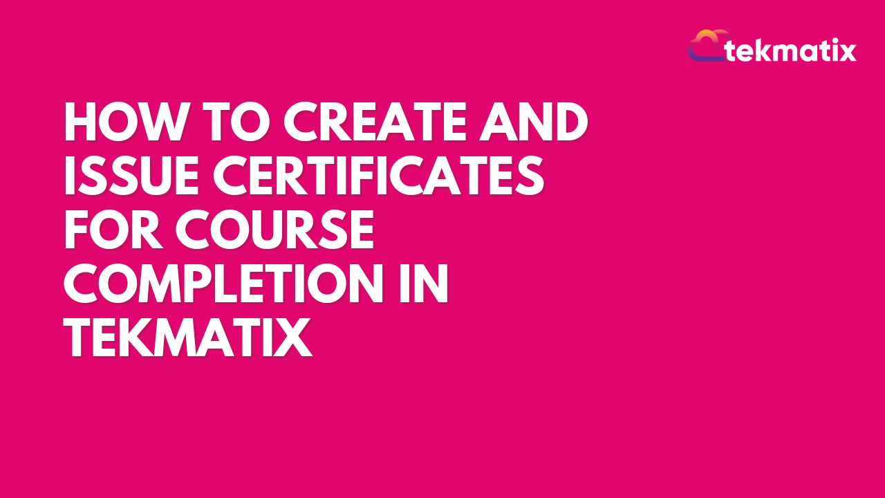 How to Create and Issue Certificates for Course Completion in Tekmatix