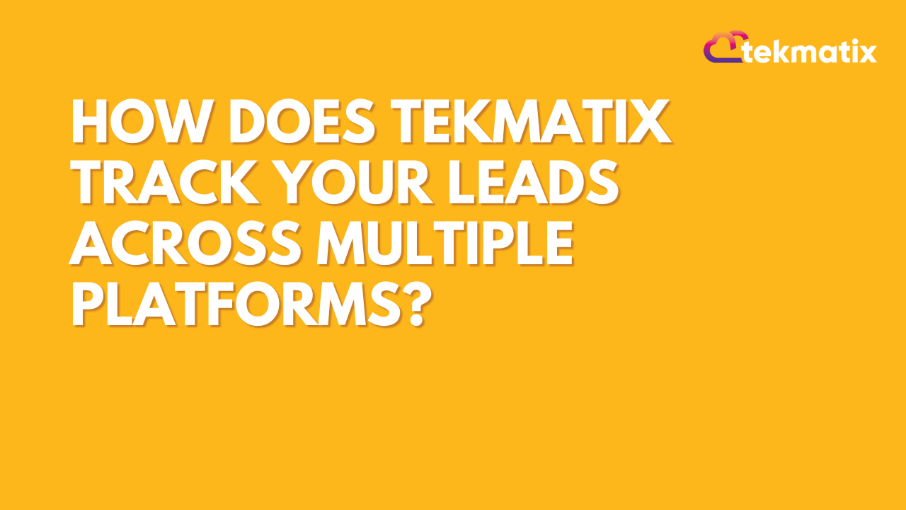 How Does Tekmatix Track Your Leads Across Multiple Platforms?