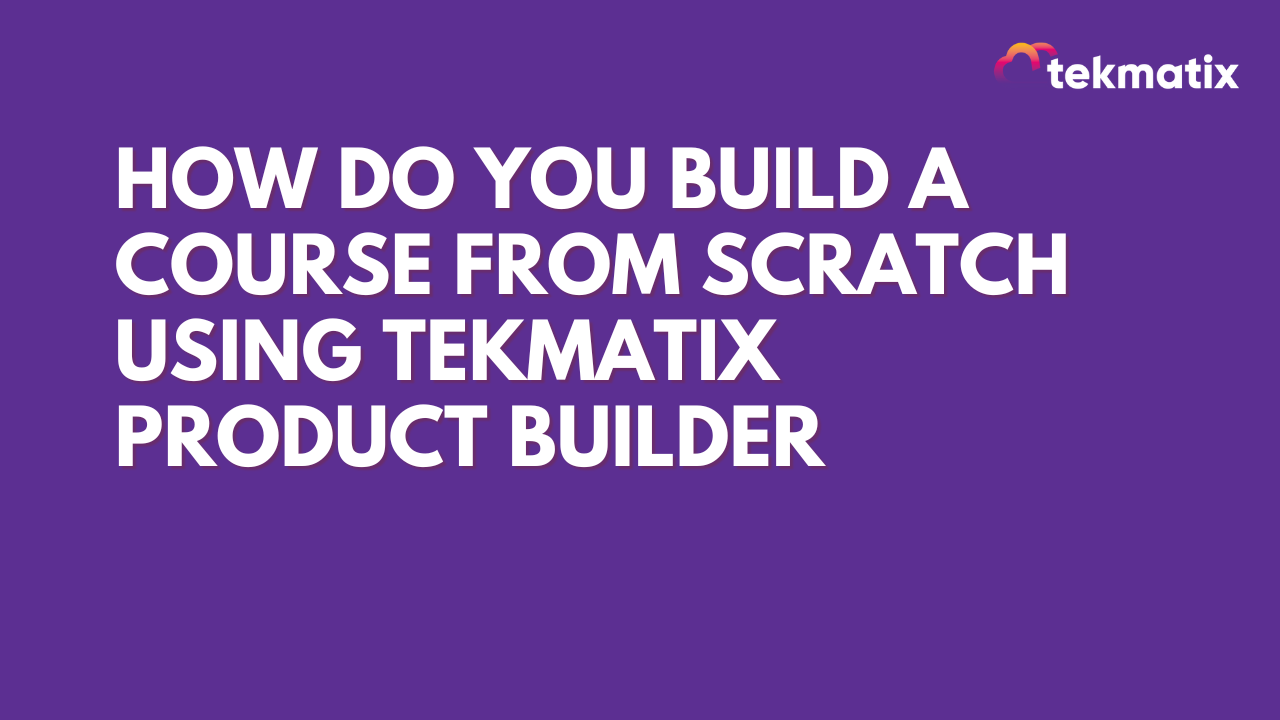 How Do You Build a Course from Scratch Using Tekmatix Product Builder