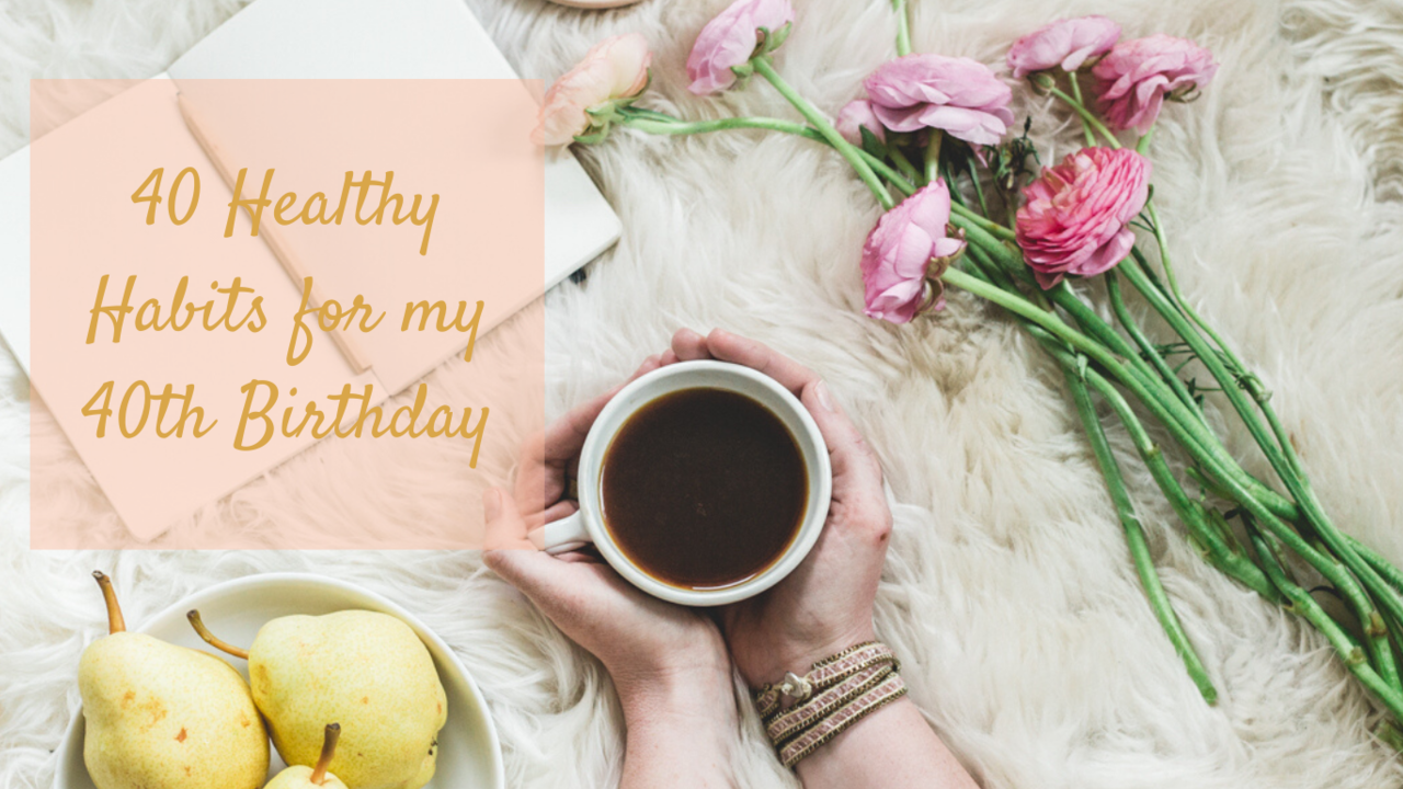 40 Healthy Habits for My 40th Birthday