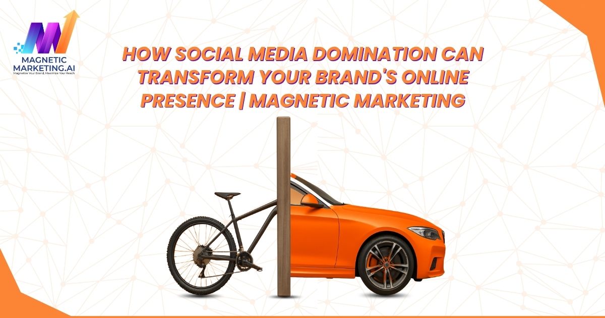 How Social Media Domination Can Transform Your Brand's Online Presence | Magnetic Marketing