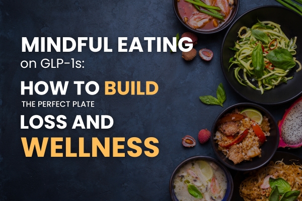 Mindful Eating on GLP-1s: How to Build the Perfect Plate for Weight Loss and Wellness