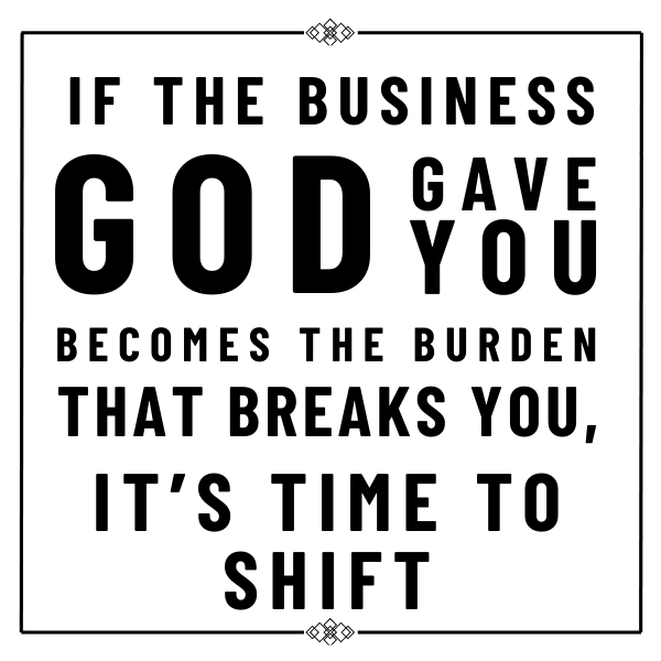 if the business God gave you is what breaks you, it's time to shift if the business God gave you is what breaks you, it's time to shift