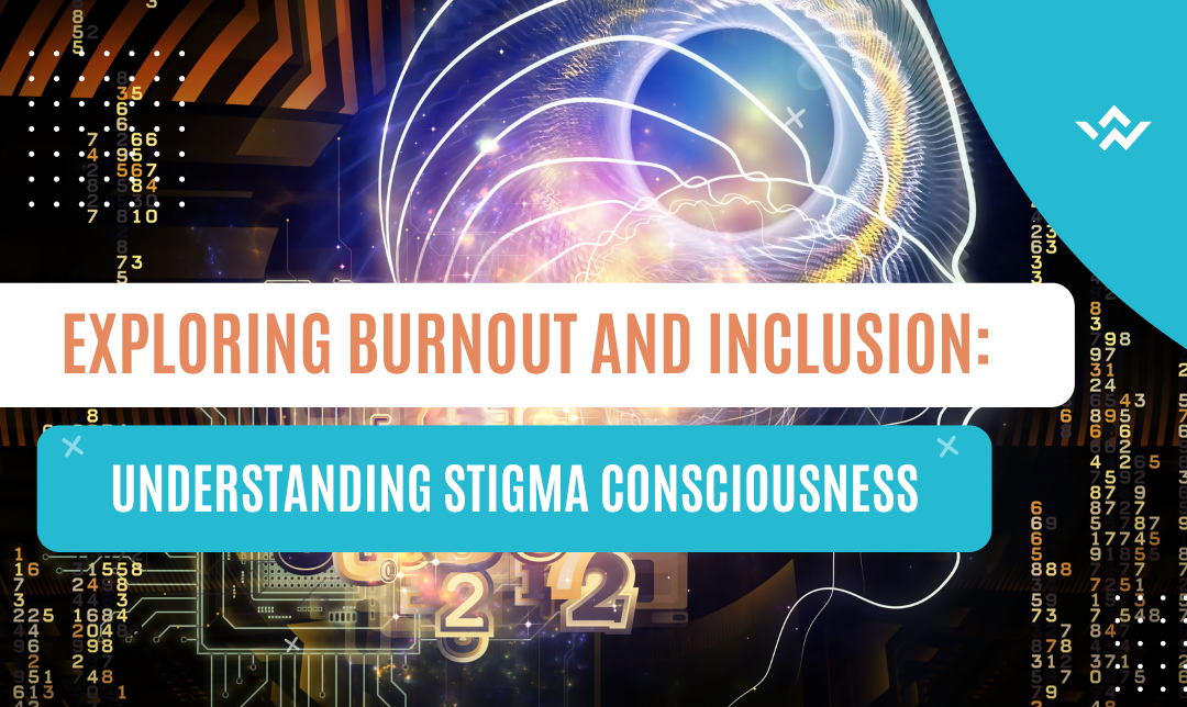 Exploring Burnout and Inclusion: Understanding Stigma Consciousness Exploring Burnout and Inclusion: Understanding Stigma Consciousness