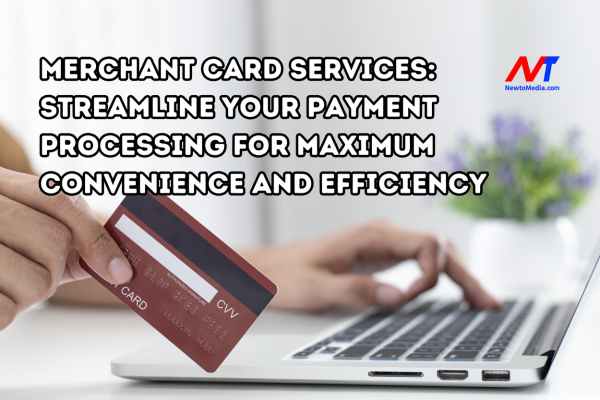 Merchant Card Services: Streamline Your Payment Processing for Maximum Convenience and Efficiency