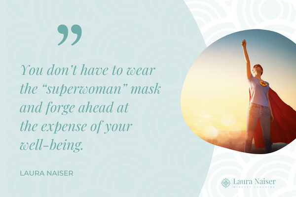 You don't have to wear the "superwoman" mask and forge ahead at the expense of your well-being."--Laura Naiser